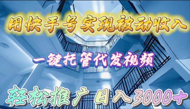 用快手号实现被动收入，一键托管代发视频，轻松推广日入3000+-起飞项目网