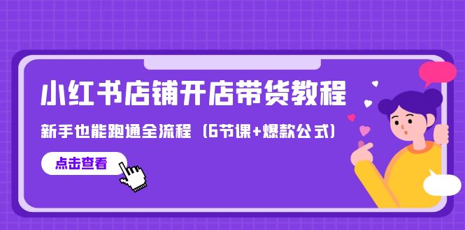 最新小红书店铺开店带货教程，新手也能跑通全流程（6节课+爆款公式）-起飞项目网