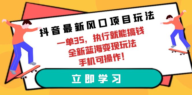 抖音最新风口项目玩法，一单35，执行就能搞钱 全新蓝海变现玩法 手机可操作-起飞项目网