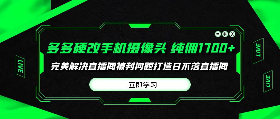 多多硬改手机摄像头，单场带货纯佣1700+完美解决直播间被判问题-起飞项目网