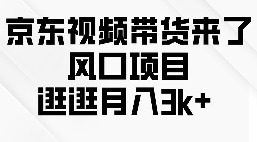 京东短视频带货来了，风口项目，逛逛月入3k+-起飞项目网