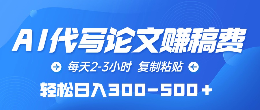 AI代写论文赚稿费，每天2-3小时，复制粘贴，轻松日入300-500＋-起飞项目网