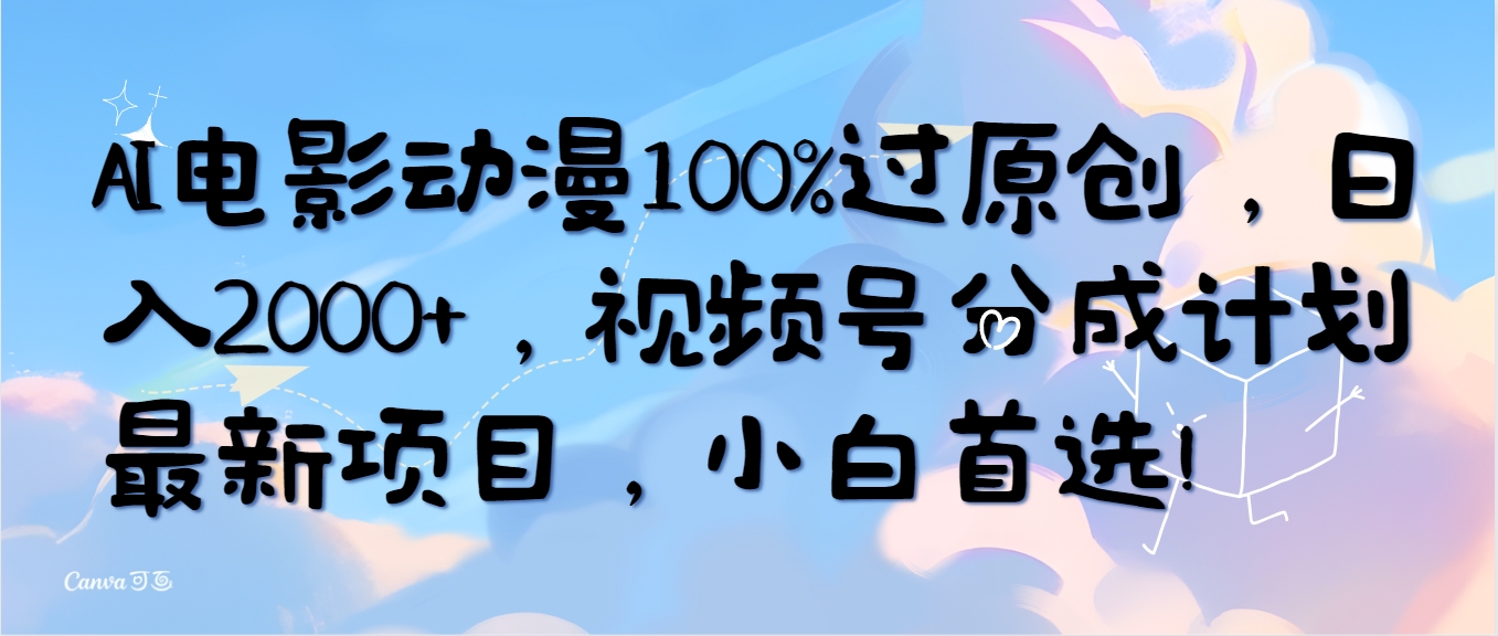 AI电影动漫100%过原创，日入2000+，视频号分成计划最新项目，小白首选！-起飞项目网