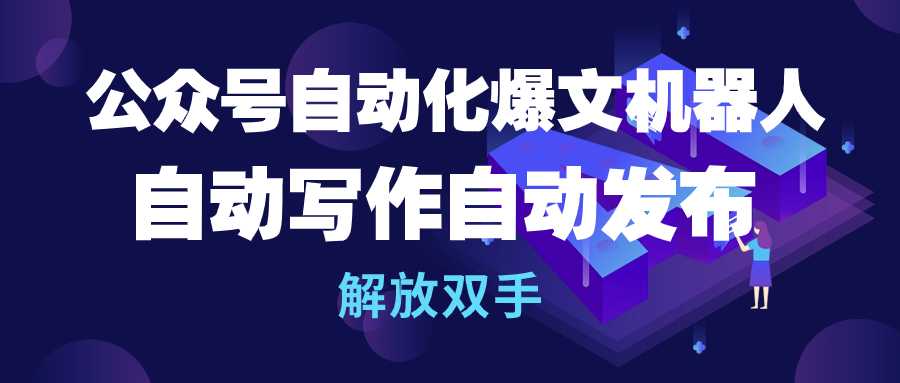 公众号流量主自动化爆文机器人，自动写作自动发布，解放双手-起飞项目网