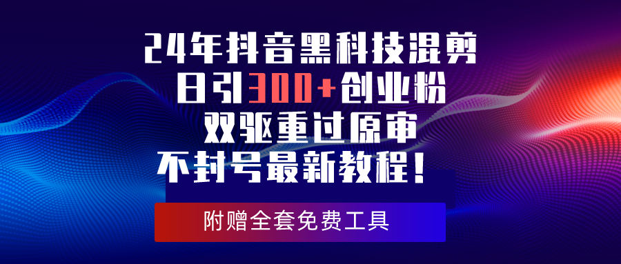 24年抖音黑科技混剪日引300+创业粉，双驱重过原审不封号最新教程！-起飞项目网