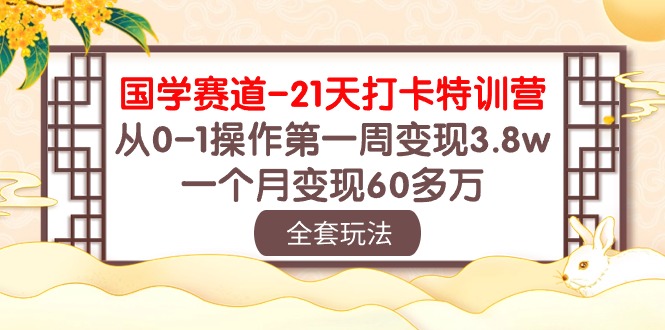 国学 赛道-21天打卡特训营：从0-1操作第一周变现3.8w，一个月变现60多万-起飞项目网