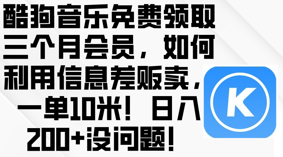 酷狗音乐免费领取三个月会员，利用信息差贩卖，一单10米！日入200+没问题-起飞项目网