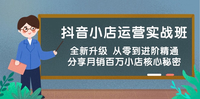 抖音小店运营实战班，全新升级 从零到进阶精通 分享月销百万小店核心秘密-起飞项目网