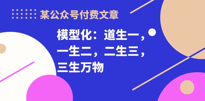 某公众号付费文章《模型化：道生一，一生二，二生三，三生万物！》-起飞项目网