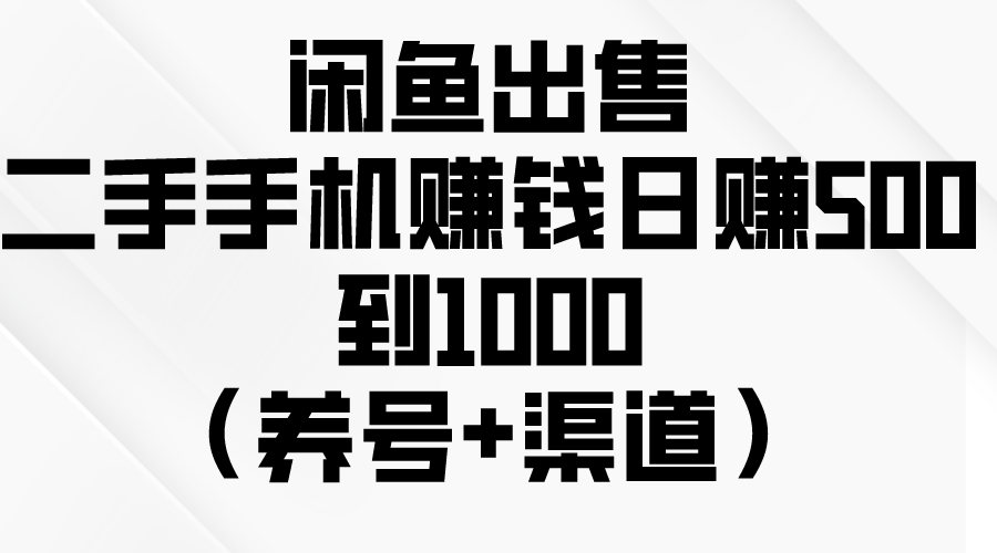 闲鱼出售二手手机赚钱，日赚500到1000（养号+渠道）-起飞项目网