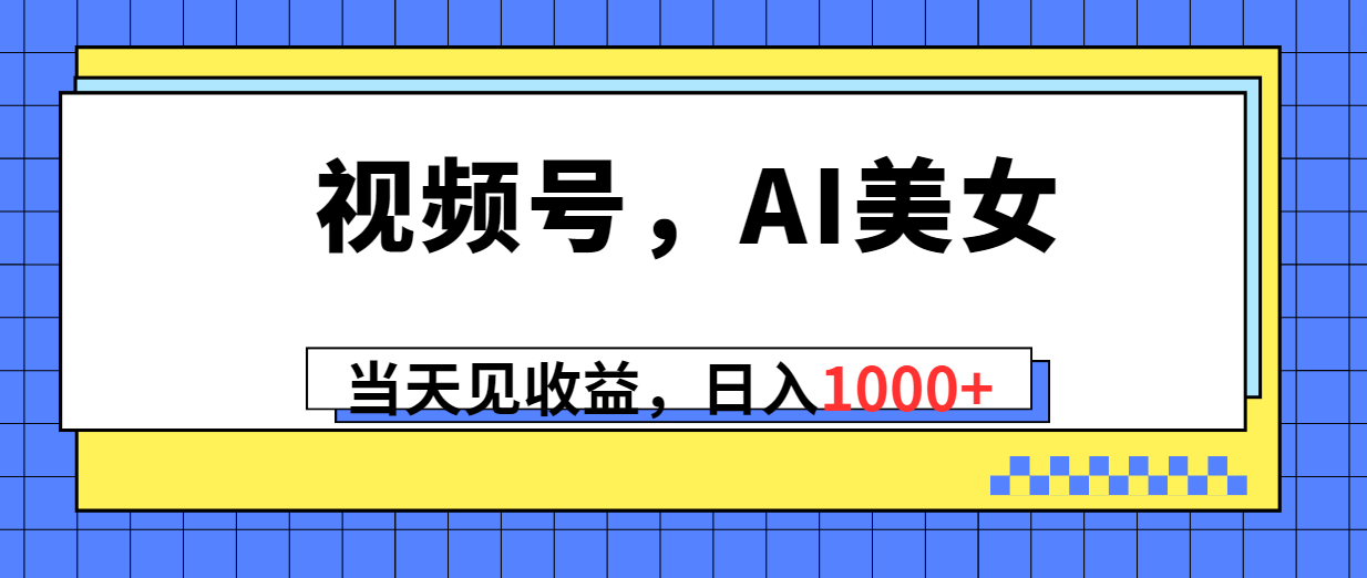 视频号，Ai美女，当天见收益，日入1000+-起飞项目网