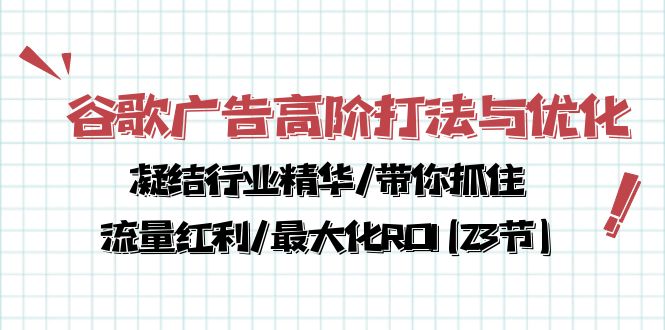 谷歌广告高阶打法与优化，凝结行业精华/带你抓住流量红利/最大化ROI(23节)-起飞项目网