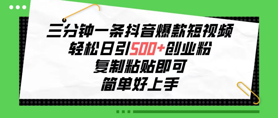 三分钟一条抖音爆款短视频，轻松日引500+创业粉，复制粘贴即可-起飞项目网