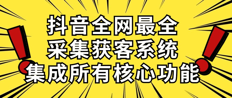 抖音全网最全采集获客系统，集成所有核心功能，日引500+-起飞项目网