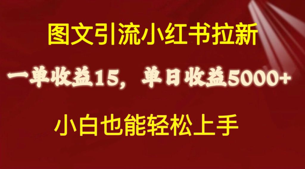 图文引流小红书拉新一单15元，单日暴力收益5000+，小白也能轻松上手-起飞项目网