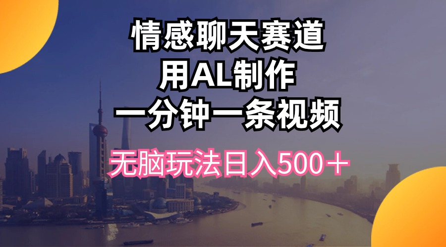 情感聊天赛道用al制作一分钟一条视频无脑玩法日入500＋-起飞项目网