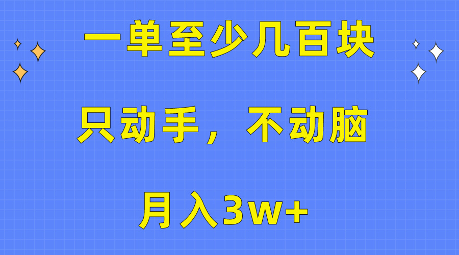 一单至少几百块，只动手不动脑，月入3w+。看完就能上手，详细教程-起飞项目网