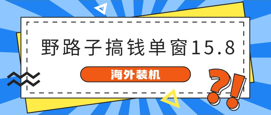 海外装机，野路子搞钱，单窗口15.8，已变现10000+-起飞项目网