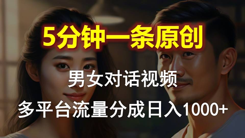 男女对话，5分钟1条原创视频，多平台流量分成，日入1000+-起飞项目网