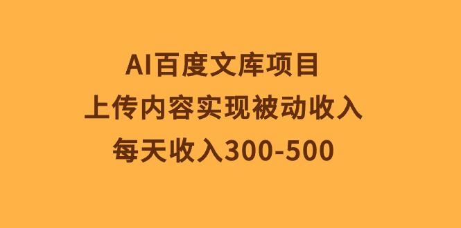 AI百度文库项目，上传内容实现被动收入，每天收入300-500-起飞项目网