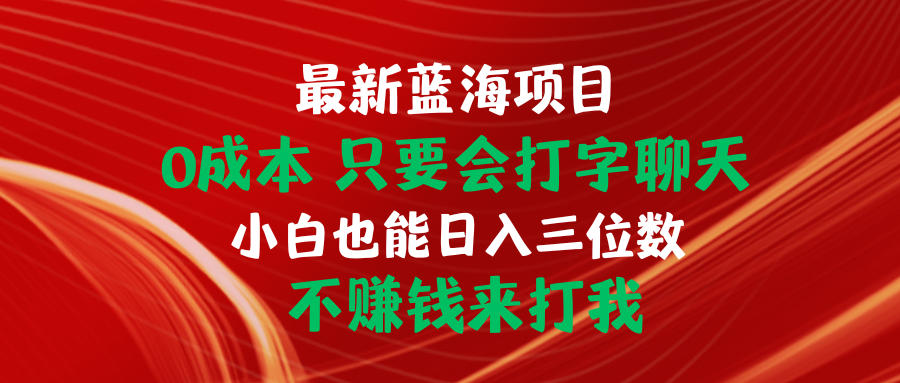 最新蓝海项目 0成本 只要会打字聊天 小白也能日入三位数 不赚钱来打我-起飞项目网