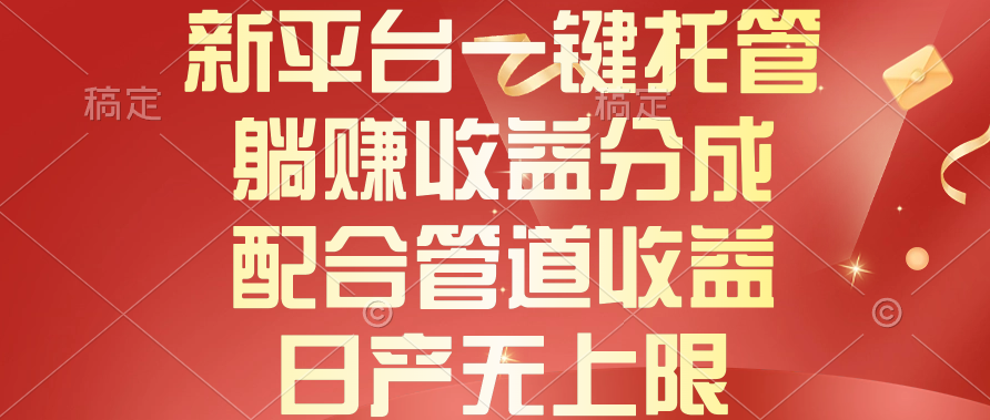 新平台一键托管，躺赚收益分成，配合管道收益，日产无上限-起飞项目网