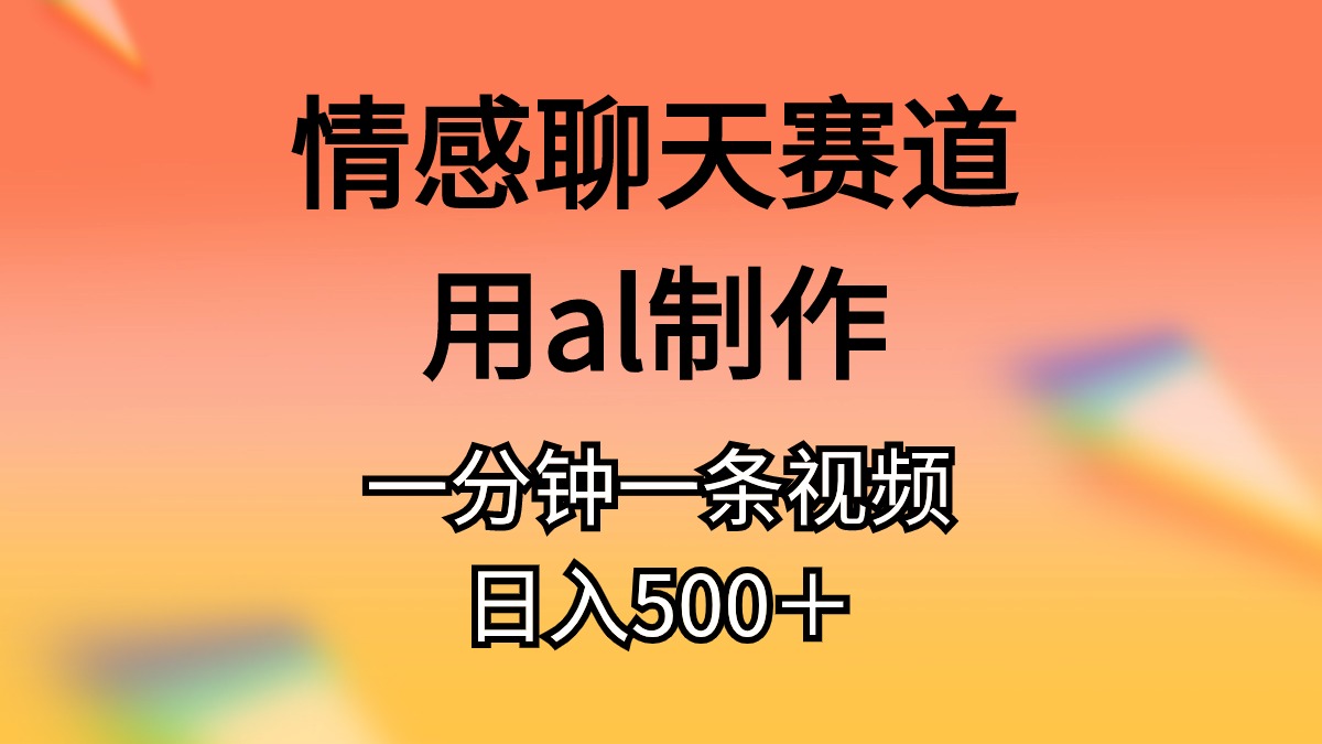 情感聊天赛道用al制作一分钟一条视频日入500＋-起飞项目网