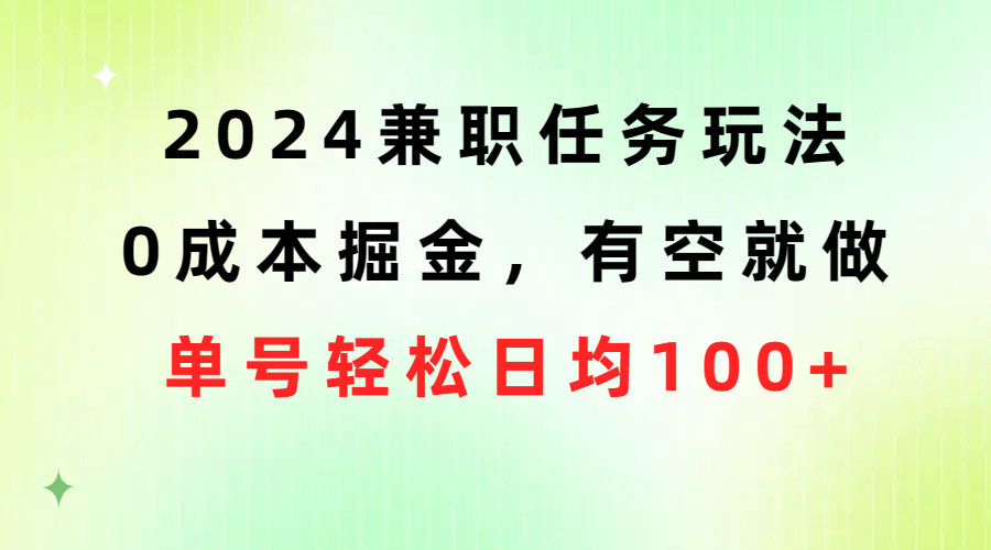 2024兼职任务玩法 0成本掘金，有空就做 单号轻松日均100+-起飞项目网