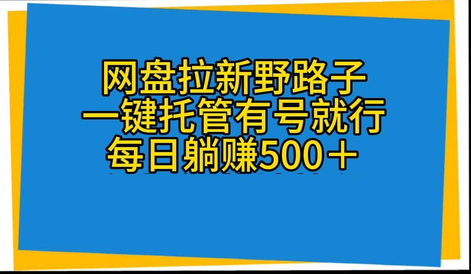 网盘拉新野路子，一键托管有号就行，全自动代发视频，每日躺赚500＋-起飞项目网