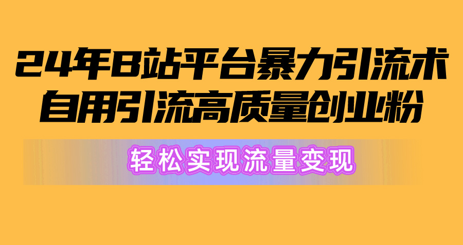 2024年B站平台暴力引流术，自用引流高质量创业粉，轻松实现流量变现！-起飞项目网