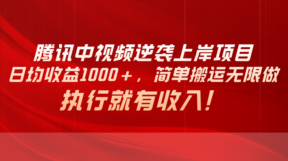 腾讯中视频项目，日均收益1000+，简单搬运无限做，执行就有收入-起飞项目网