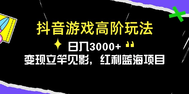 抖音游戏高阶玩法，日入3000+，变现立竿见影，红利蓝海项目-起飞项目网