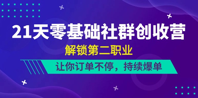 21天-零基础社群 创收营，解锁第二职业，让你订单不停，持续爆单（22节）-起飞项目网