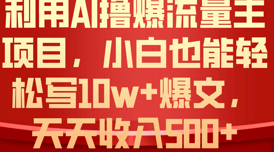 利用 AI撸爆流量主收益，小白也能轻松写10W+爆款文章，轻松日入500+-起飞项目网