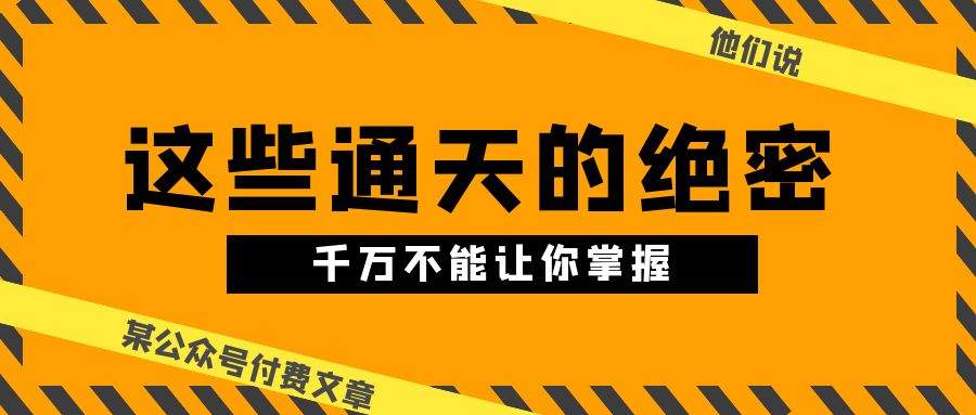 某公众号付费文章《他们说 “ 这些通天的绝密，千万不能让你掌握! ”》-起飞项目网