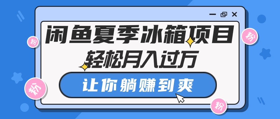 闲鱼夏季冰箱项目，轻松月入过万，让你躺赚到爽-起飞项目网