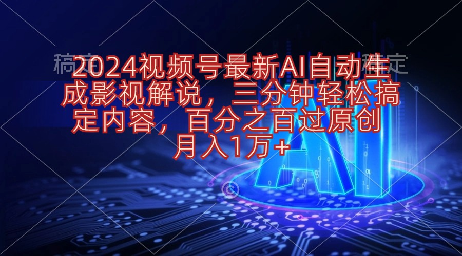 2024视频号影视解说项目AI自动生成，三分钟轻松搞定内容，100%过原创-起飞项目网