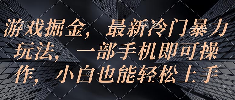 游戏掘金，最新冷门暴力玩法，一部手机即可操作，小白也能轻松上手-起飞项目网