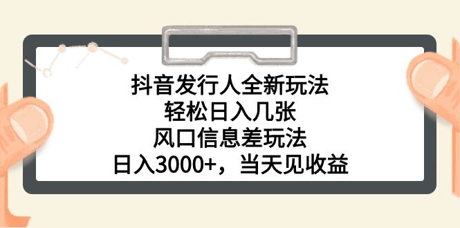 抖音发行人全新玩法，轻松日入几张，风口信息差玩法，日入3000+，当天见收益-起飞项目网