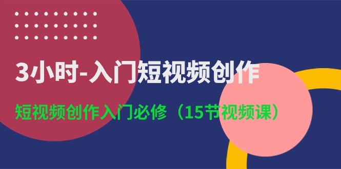 3小时-入门短视频创作：短视频创作入门必修（15节视频课）-起飞项目网