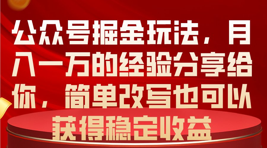 公众号掘金玩法，月入一万的经验分享给你，简单改写也可以获得稳定收益-起飞项目网