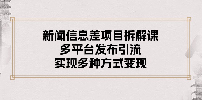 新闻信息差项目拆解课：多平台发布引流，实现多种方式变现-起飞项目网