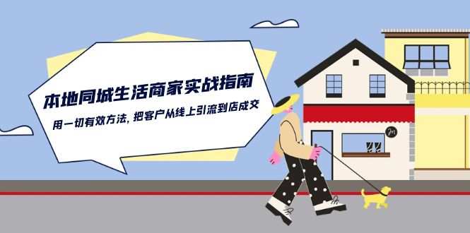 本地同城生活·商家实战指南：用一切有效方法，把客户从线上引流到店成交-起飞项目网