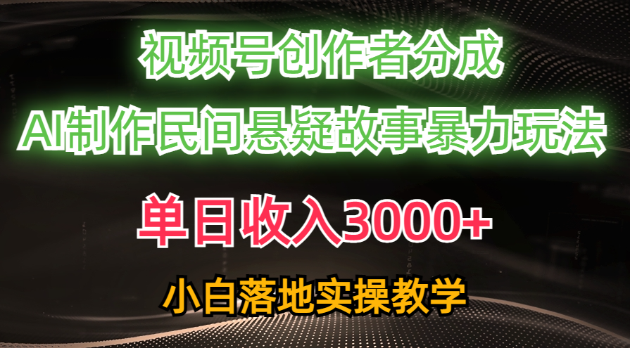 单日收入3000+，视频号创作者分成，AI创作民间悬疑故事，条条爆流-起飞项目网