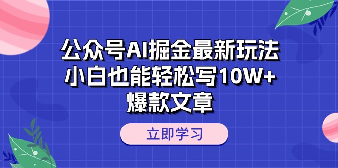 公众号AI掘金最新玩法，小白也能轻松写10W+爆款文章-起飞项目网