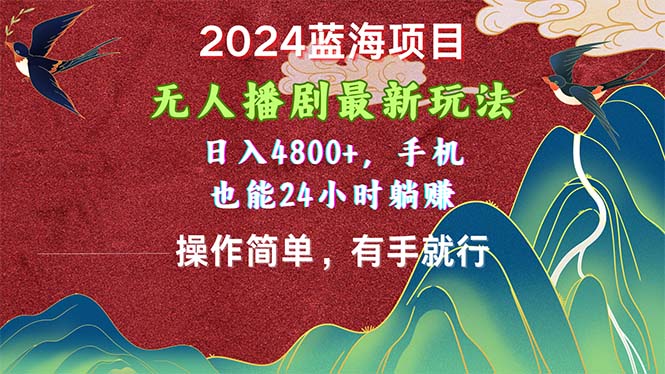 2024蓝海项目，无人播剧最新玩法，日入4800+，手机也能操作简单有手就行-起飞项目网