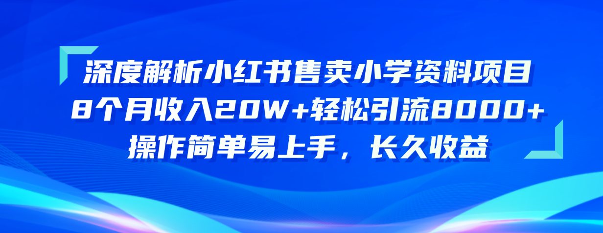 深度解析小红书售卖小学资料项目 8个月收入20W+轻松引流8000+操作简单-起飞项目网