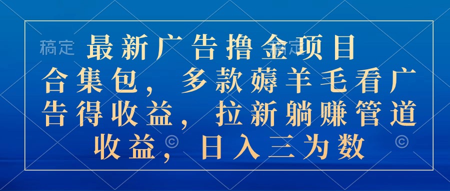 最新广告撸金项目合集包，多款薅羊毛看广告收益 拉新管道收益，日入三为数-起飞项目网