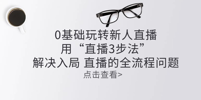 零基础玩转新人直播：用“直播3步法”解决入局 直播全流程问题-起飞项目网