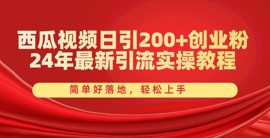 西瓜视频日引200+创业粉，24年最新引流实操教程，简单好落地，轻松上手-起飞项目网